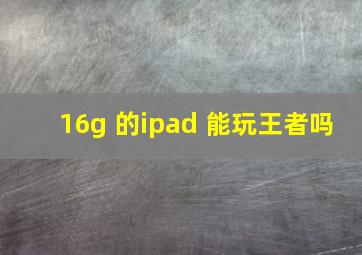 16g 的ipad 能玩王者吗